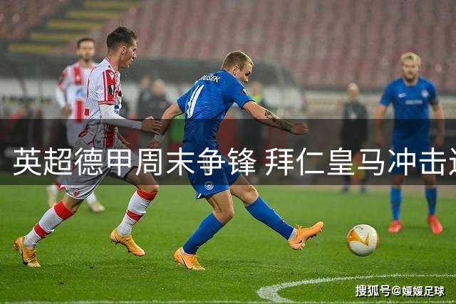 英超德甲周末争锋 拜仁皇马冲击连胜纪录